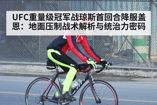 UFC重量级冠军战琼斯首回合降服盖恩：地面压制战术解析与统治力密码