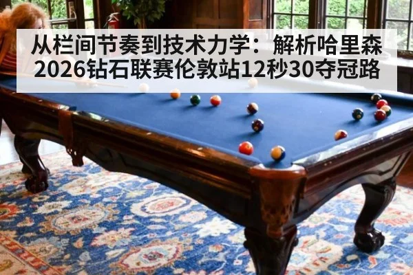 从栏间节奏到技术力学：解析哈里森2026钻石联赛伦敦站12秒30夺冠路