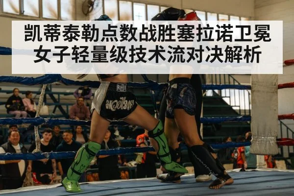 凯蒂泰勒点数战胜塞拉诺卫冕 女子轻量级技术流对决解析