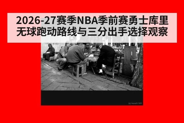 2026-27赛季NBA季前赛勇士库里无球跑动路线与三分出手选择观察