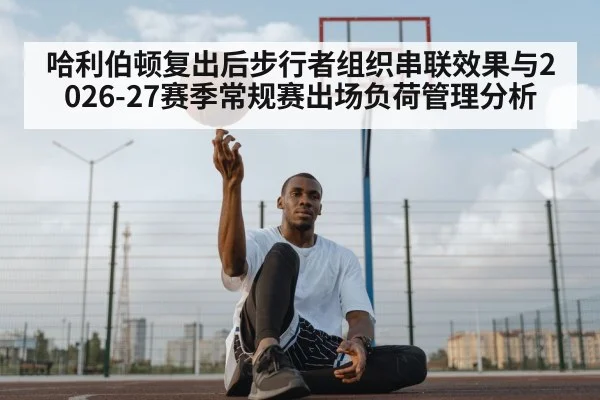 哈利伯顿复出后步行者组织串联效果与2026-27赛季常规赛出场负荷管理分析